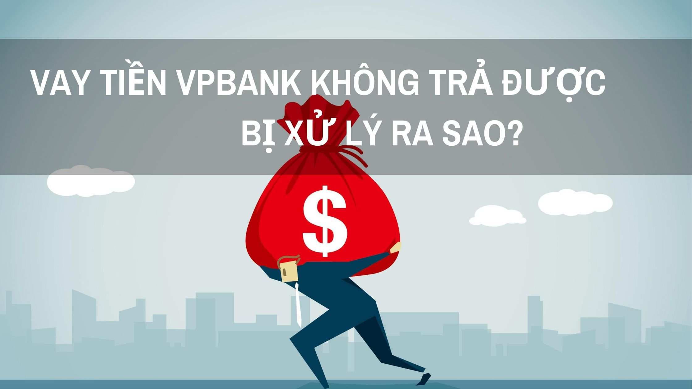 vay-tin-chap-vpbank-khong-tra-duoc-bi-xu-ly-ra-sao