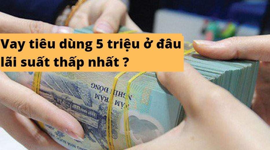 vay-tieu-dung-5-trieu-o-dau-lai-suat-thap-nhat